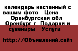 календарь настенный с вашим фото › Цена ­ 600 - Оренбургская обл., Оренбург г. Подарки и сувениры » Услуги   